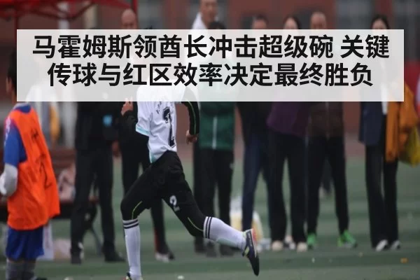 马霍姆斯领酋长冲击超级碗 关键传球与红区效率决定最终胜负 | Fengniaoesports