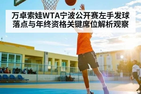 万卓索娃WTA宁波公开赛左手发球落点与年终资格关键席位解析观察 | Fengniaoesports